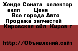 Хенде Соната5 селектор акпп 2,0 › Цена ­ 2 000 - Все города Авто » Продажа запчастей   . Кировская обл.,Киров г.